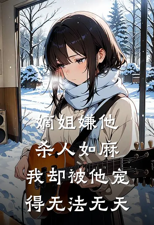 嫡姐嫌他杀人如麻，我却被他宠得无法无天