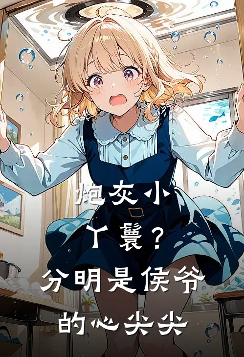 炮灰小丫鬟？分明是侯爷的心尖尖