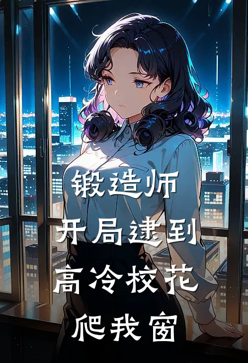 锻造师：开局逮到高冷校花爬我窗