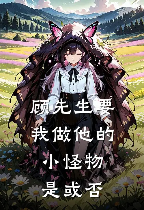 顾先生要我做他的小怪物，是或否(顾悦城虞竞言)免费完结小说_免费小说在线阅读顾先生要我做他的小怪物，是或否(顾悦城虞竞言)