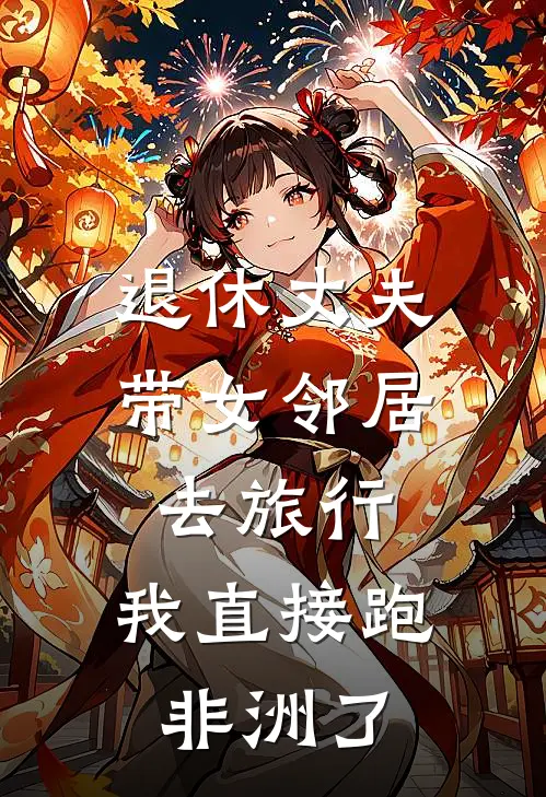 退休丈夫带女邻居去旅行,我直接跑非洲了