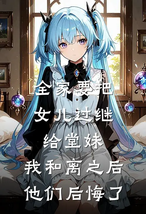 全家要把女儿过继给堂妹，我和离之后他们后悔了
